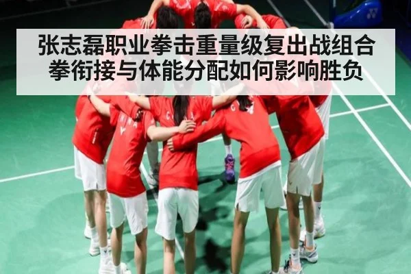 张志磊职业拳击重量级复出战组合拳衔接与体能分配如何影响胜负