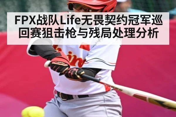 FPX战队Life无畏契约冠军巡回赛狙击枪与残局处理分析